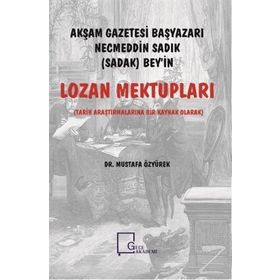 Akşam Gazetesi Başyazarı Necmeddin Sadık Bey’in Lozan Mektupları - Mustafa Özyürek