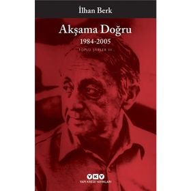 AKŞAMA DOĞRU 1984-2005 TOPLU ŞİİRLER III - İLHAN BERK