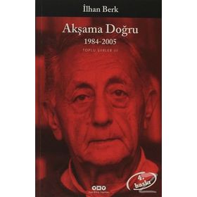 AKŞAMA DOĞRU 1984-2005 TOPLU ŞİİRLER III - İLHAN BERK