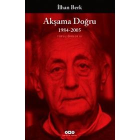 AKŞAMA DOĞRU 1984-2005 TOPLU ŞİİRLER III - İLHAN BERK