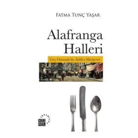 Alafranga Halleri: Geç Osmanlı'da Adab-ı Muaşeret - Fatma Tunç Yaşar