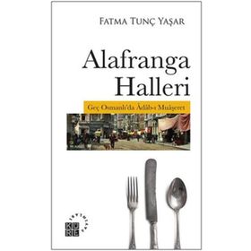 Alafranga Halleri: Geç Osmanlı'da Adab-ı Muaşeret - Fatma Tunç Yaşar