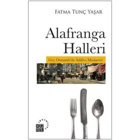 Alafranga Halleri: Geç Osmanlı'da Adab-ı Muaşeret - Fatma Tunç Yaşar