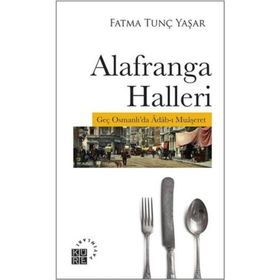 Alafranga Halleri: Geç Osmanlı'da Adab-ı Muaşeret - Fatma Tunç Yaşar