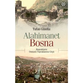 ALAHIMANET BOSNA BOŞNAKLARIN OSMANLI TOPRAKLARINA GÖÇÜ - TUFAN GÜNDÜZ