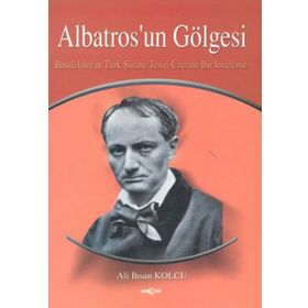 ALBATROS'UN GÖLGESİ BAUDELAIRE'NIN TÜRK ŞİİRİNE TESIRI ÜZERİNE BIR İNCELEME - ALI İHSAN KOLCU