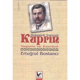 Aleksandr İvanoviç Kuprin Yaşamı ve Eserleri - Ertuğrul Bostancı