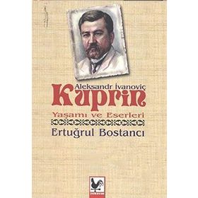 Aleksandr İvanoviç Kuprin Yaşamı ve Eserleri - Ertuğrul Bostancı