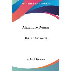 Alexandre Dumas - His Life And Works