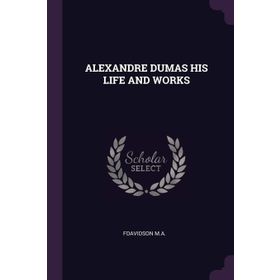 Alexandre Dumas - His Life And Works