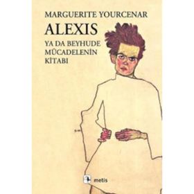 ALEXIS YA DA BEYHUDE MÜCADELENİN KİTABI - MARGUERITE YOURCENAR