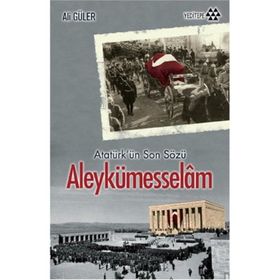 ALEYKÜMESSELÂM ATATÜRK'ÜN SON SÖZÜ - ALI GÜLER