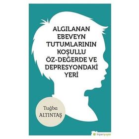 Algılanan Ebeveyn Tutumlarının Koşullu Öz-değerde Ve Depresyondaki Yeri - Tuğba Altıntaş