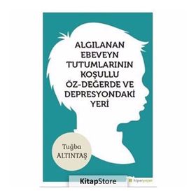 Algılanan Ebeveyn Tutumlarının Koşullu Öz-değerde Ve Depresyondaki Yeri - Tuğba Altıntaş
