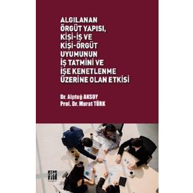 Algılanan Örgüt Yapısı, Kişi-İş ve Kişi-Örgüt Uyumunun İş Tatmini ve İşe Kenetlenme Üzerine Olan Etkisi Alptuğ Aksoy Murat Türk