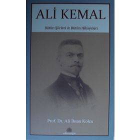 Ali Kemal: Bütün Şiirleri ve Bütün Hikayeleri - Ali İhsan Kolcu