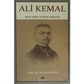 Ali Kemal: Bütün Şiirleri ve Bütün Hikayeleri - Ali İhsan Kolcu