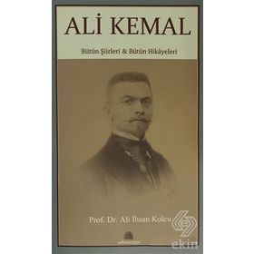 Ali Kemal: Bütün Şiirleri ve Bütün Hikayeleri - Ali İhsan Kolcu