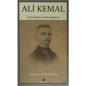 Ali Kemal: Bütün Şiirleri ve Bütün Hikayeleri - Ali İhsan Kolcu