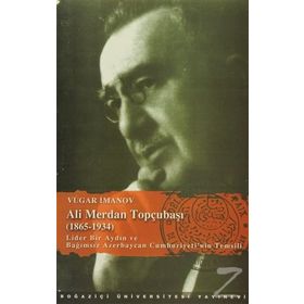 ALI MERDAN TOPÇUBAŞI (1865-1934) LIDER BIR AYDIN VE BAĞIMSIZ AZERBAYCA - VÜGAR İMANOV
