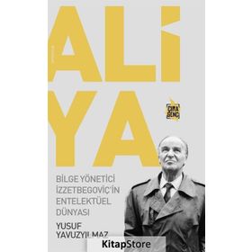 Aliya - Bilge Yönetici İzzetbegoviçin Entelektüel Dünyası - Yusuf Yavuzyılmaz