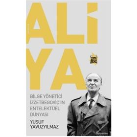 Aliya - Bilge Yönetici İzzetbegoviçin Entelektüel Dünyası - Yusuf Yavuzyılmaz
