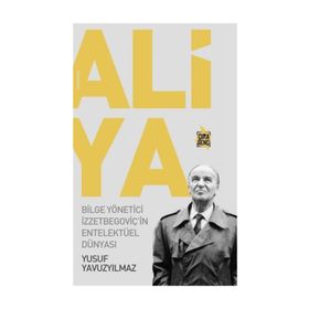 Aliya - Bilge Yönetici İzzetbegoviçin Entelektüel Dünyası - Yusuf Yavuzyılmaz