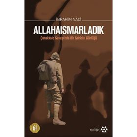 ALLAHAISMARLADIK ÇANAKKALE SAVAŞINDA BIR ŞEHIDIN GÜNLÜĞÜ - İBRAHIM NACI
