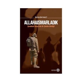 ALLAHAISMARLADIK ÇANAKKALE SAVAŞINDA BIR ŞEHIDIN GÜNLÜĞÜ - İBRAHIM NACI