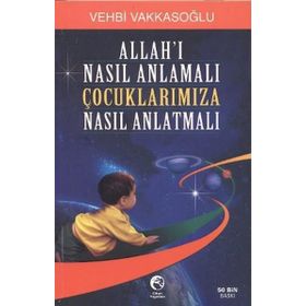 ALLAH'I NASIL ANLAMALI ÇOCUKLARIMIZA NASIL ANLATMALI - VEHBI VAKKASOĞLU (ISBN:9789756476703)