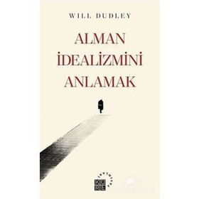 Alman İdealizmini Anlamak - Will Dudley