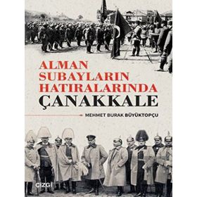 Alman Subayların Hatıralarında Çanakkale - Mehmet Burak Büyüktopçu