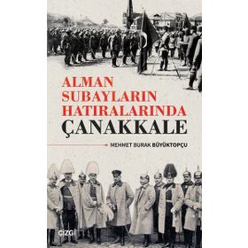 Alman Subayların Hatıralarında Çanakkale - Mehmet Burak Büyüktopçu