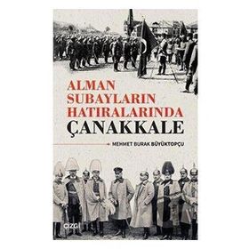 Alman Subayların Hatıralarında Çanakkale - Mehmet Burak Büyüktopçu