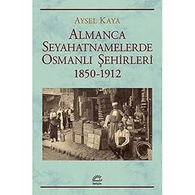 Almanca Seyahatnamelerinde Osmanlı Şehirleri 1850 - 1912 - Aysel Kaya