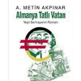 Almanya Tatlı Vatan Yeşil Sermayenin Romanı - A. Metin Akpınar