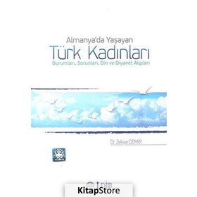 Almanya’da Yaşayan Türk Kadınları Durumları, Sorunları, Din ve Diyanet Algıları - Zekiye Demir
