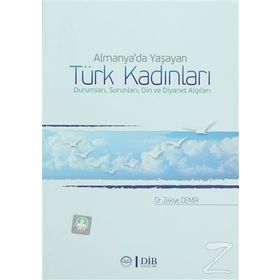 Almanya’da Yaşayan Türk Kadınları Durumları, Sorunları, Din ve Diyanet Algıları - Zekiye Demir