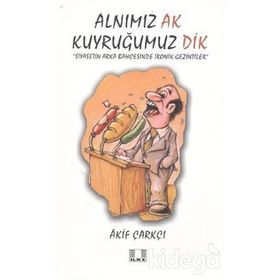ALNIMIZ AK KUYRUĞUMUZ DIK SIYASETIN ARKA BAHÇESİNDE İRONİK GEZINTILER - AKIF ÇARKÇI