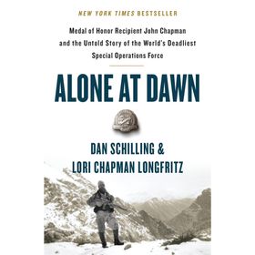 Alone at Dawn: Medal of Honor Recipient John Chapman and the Untold Story of the World's Deadliest Special Operations Force