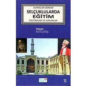 Alparslan Dönemi Selçuklular'da Eğitim Politikaları ve Kurumları - Hasan Kutlutaş