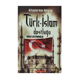 ALTAYLARDAN HIRAYA TÜRK-İSLAM DOSTLUĞU - OĞUZ ÇETİNOĞLU