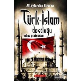ALTAYLARDAN HIRAYA TÜRK-İSLAM DOSTLUĞU - OĞUZ ÇETİNOĞLU