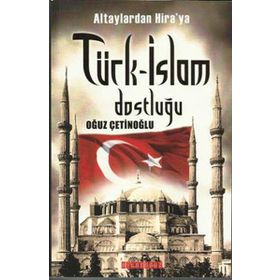 ALTAYLARDAN HIRAYA TÜRK-İSLAM DOSTLUĞU - OĞUZ ÇETİNOĞLU