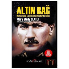 Altın Bağ: Mustafa Kemal Atatürk'ün Hayatına Dair Bir Roman - Mary Study Slater