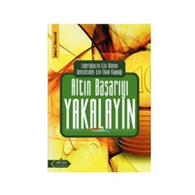 ALTIN BAŞARIYI YAKALAYIN LİDERLİĞİNİZİN ETKI ALANINI GENİŞLETMEK İÇİN İLHAM KAYNAĞI - JOHN C. MAXWELL