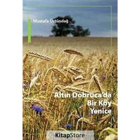 Altın Dobruca’da Bir Köy Yenice - Mustafa Üstündağ