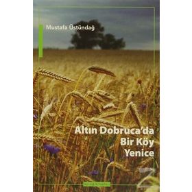 Altın Dobruca’da Bir Köy Yenice - Mustafa Üstündağ