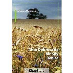 Altın Dobruca’da Bir Köy Yenice - Mustafa Üstündağ
