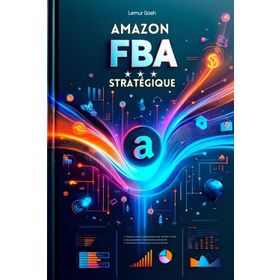 Amazon FBA Stratégique: Tout Ce Que Vous Devez Savoir Pour Une Mise En Œuvre Efficace Et Immédiate Dès Aujourd'hui